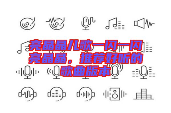 亮晶晶兒歌一閃一閃亮晶晶，推薦好聽的歌曲版本
