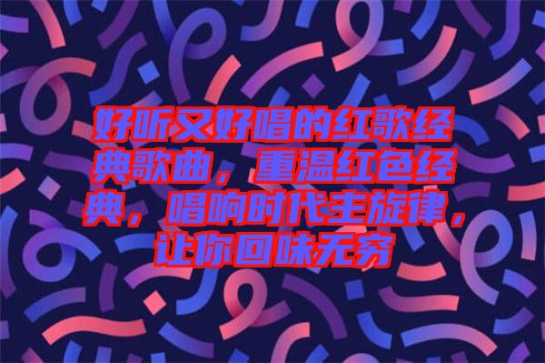 好聽又好唱的紅歌經(jīng)典歌曲，重溫紅色經(jīng)典，唱響時(shí)代主旋律，讓你回味無窮