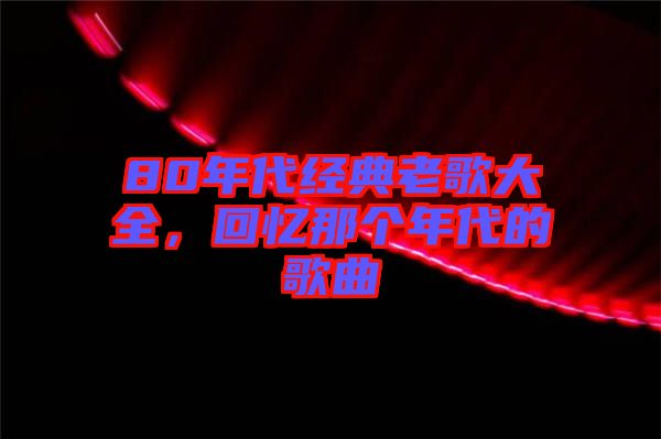 80年代經典老歌大全，回憶那個年代的歌曲