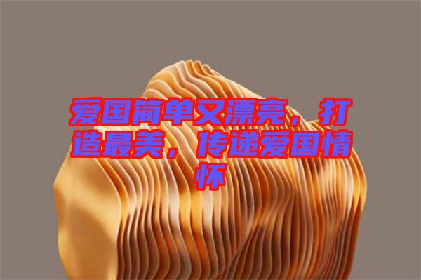 愛國簡(jiǎn)單又漂亮，打造最美，傳遞愛國情懷