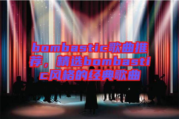 bombastic歌曲推薦，精選bombastic風格的經(jīng)典歌曲