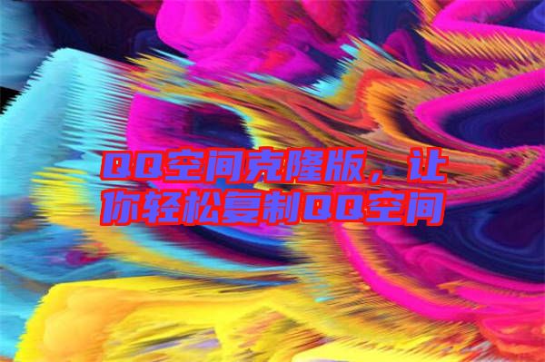QQ空間克隆版，讓你輕松復(fù)制QQ空間
