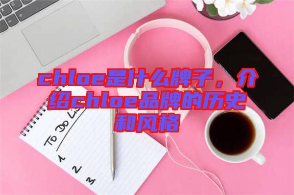 chloe是什么牌子，介紹chloe品牌的歷史和風(fēng)格