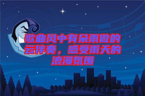 歌曲風(fēng)中有朵雨做的云伴奏，感受雨天的浪漫氛圍