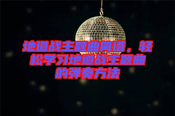 地道戰(zhàn)主題曲簡譜，輕松學(xué)習(xí)地道戰(zhàn)主題曲的彈奏方法