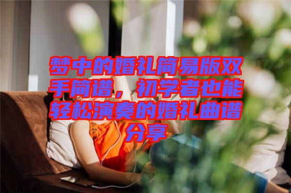 夢(mèng)中的婚禮簡(jiǎn)易版雙手簡(jiǎn)譜，初學(xué)者也能輕松演奏的婚禮曲譜分享