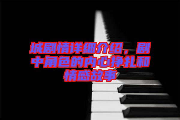 城劇情詳細介紹，劇中角色的內(nèi)心掙扎和情感故事
