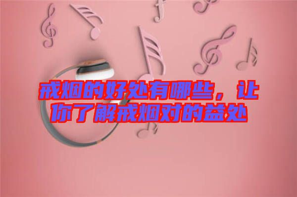 戒煙的好處有哪些，讓你了解戒煙對的益處