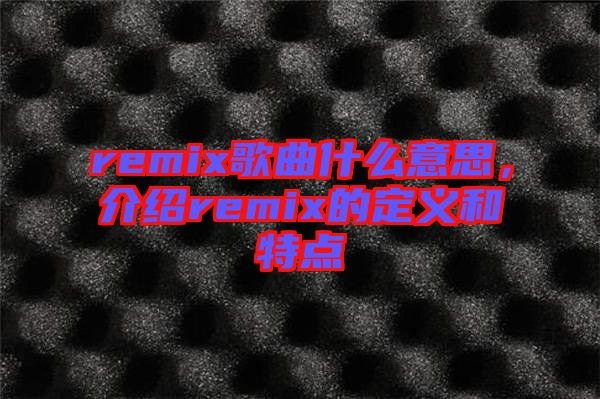 remix歌曲什么意思，介紹remix的定義和特點(diǎn)
