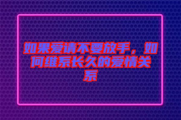 如果愛請不要放手，如何維系長久的愛情關系