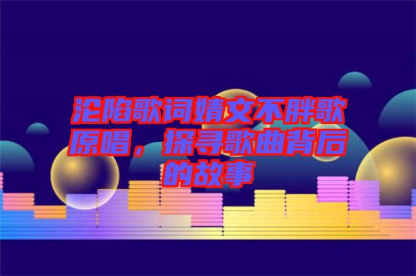 淪陷歌詞婧文不胖歌原唱，探尋歌曲背后的故事