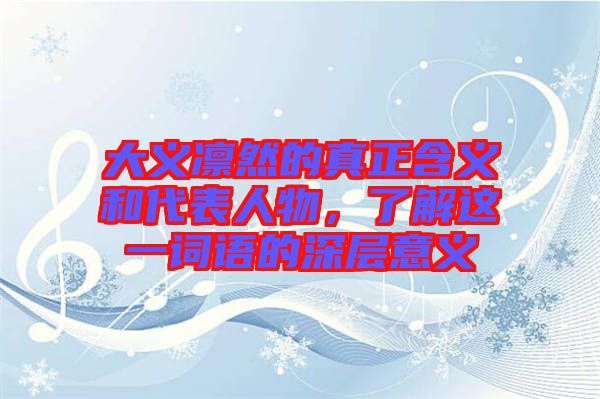 大義凜然的真正含義和代表人物，了解這一詞語(yǔ)的深層意義