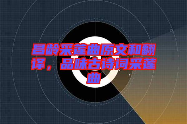 昌齡采蓮曲原文和翻譯，品味古詩詞采蓮曲