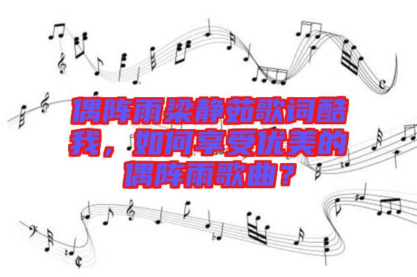 偶陣雨梁靜茹歌詞酷我，如何享受優(yōu)美的偶陣雨歌曲？