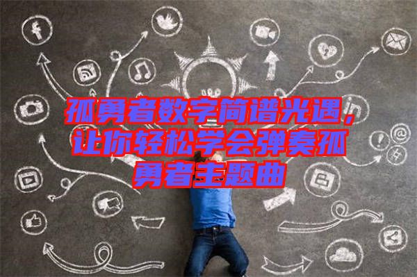 孤勇者數(shù)字簡譜光遇，讓你輕松學(xué)會彈奏孤勇者主題曲