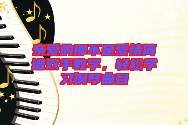 親愛(ài)的那不是愛(ài)情簡(jiǎn)譜雙手教學(xué)，輕松學(xué)習(xí)鋼琴曲目