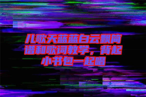 兒歌天藍藍白云飄簡譜和歌詞教學，背起小書包一起唱