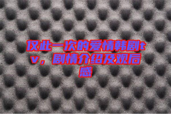 僅此一次的愛情韓劇tv，劇情介紹及觀后感