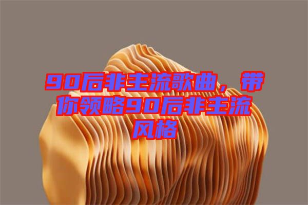 90后非主流歌曲，帶你領(lǐng)略90后非主流風格