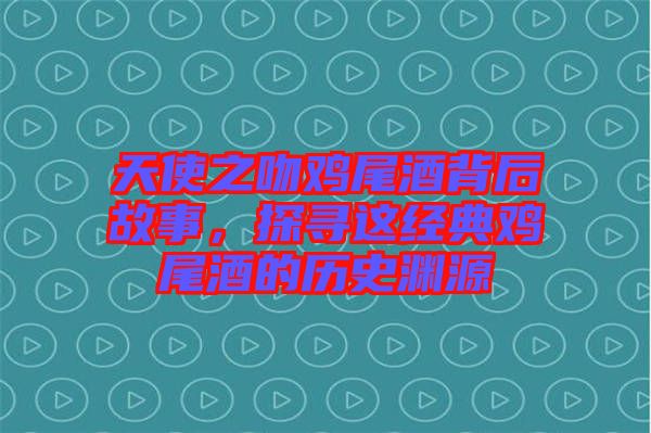 天使之吻雞尾酒背后故事，探尋這經(jīng)典雞尾酒的歷史淵源