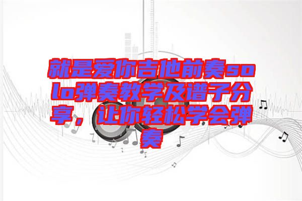 就是愛你吉他前奏solo彈奏教學(xué)及譜子分享，讓你輕松學(xué)會(huì)彈奏