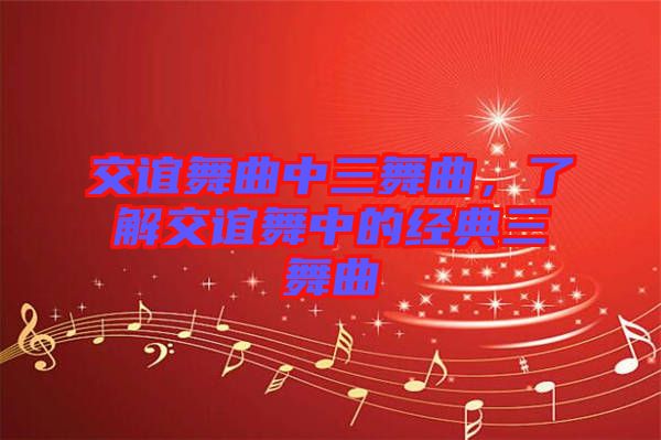 交誼舞曲中三舞曲，了解交誼舞中的經(jīng)典三舞曲