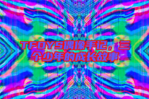 TFOYS偶像手記，三個少年的成長故事