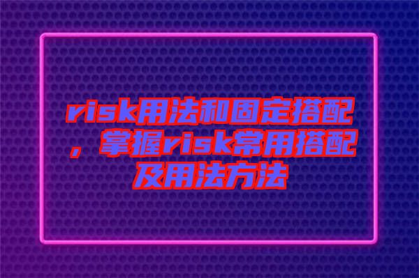 risk用法和固定搭配，掌握risk常用搭配及用法方法