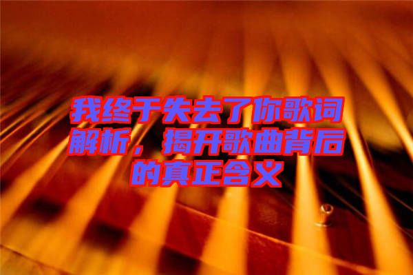 我終于失去了你歌詞解析，揭開歌曲背后的真正含義