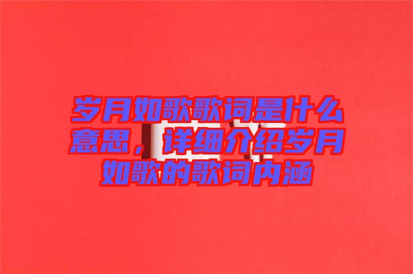 歲月如歌歌詞是什么意思，詳細介紹歲月如歌的歌詞內(nèi)涵