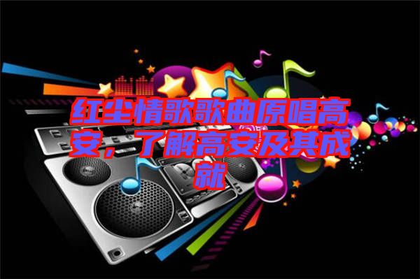 紅塵情歌歌曲原唱高安，了解高安及其成就