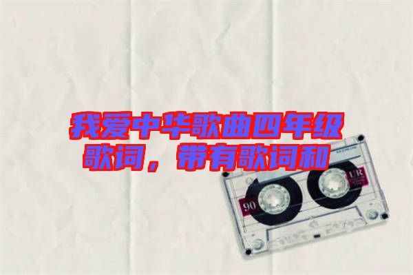 我愛中華歌曲四年級(jí)歌詞，帶有歌詞和