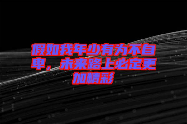 假如我年少有為不自卑，未來路上必定更加精彩