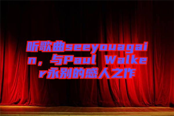 聽歌曲seeyouagain，與Paul Walker永別的感人之作