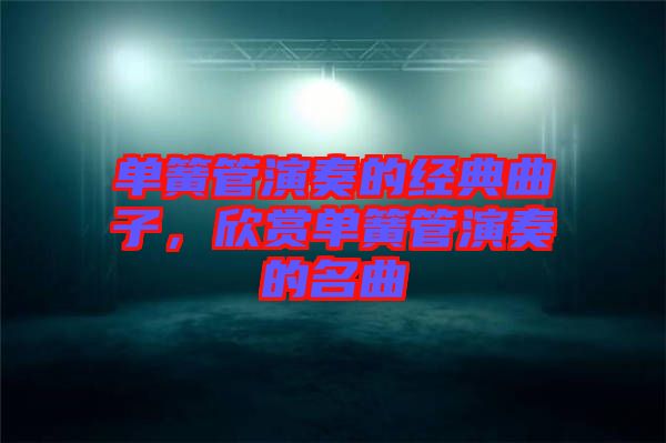單簧管演奏的經(jīng)典曲子，欣賞單簧管演奏的名曲