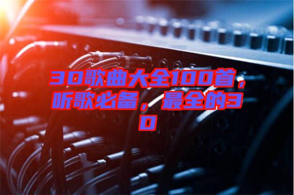 3D歌曲大全100首，聽歌必備，最全的3D