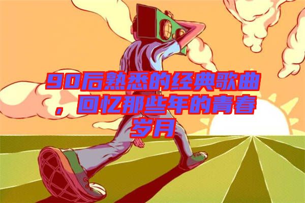 90后熟悉的經(jīng)典歌曲，回憶那些年的青春歲月