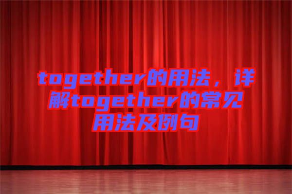 together的用法，詳解together的常見用法及例句