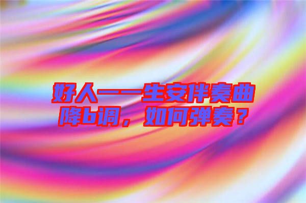 好人一一生安伴奏曲降b調(diào)，如何彈奏？