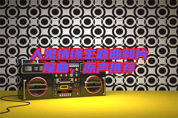 人鬼情緣主題曲和片尾曲，原聲推薦