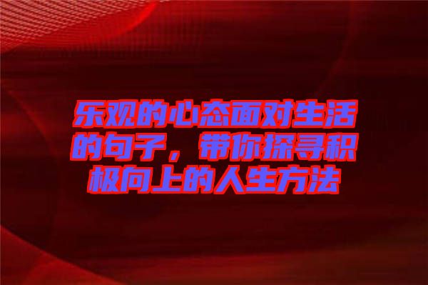 樂觀的心態(tài)面對生活的句子，帶你探尋積極向上的人生方法