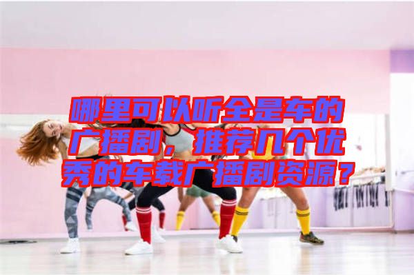 哪里可以聽全是車的廣播劇，推薦幾個優(yōu)秀的車載廣播劇資源？