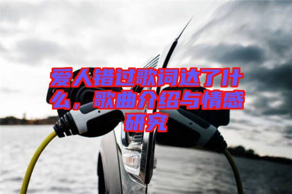 愛人錯過歌詞達了什么，歌曲介紹與情感研究