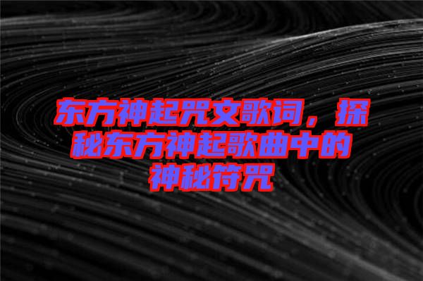 東方神起咒文歌詞，探秘東方神起歌曲中的神秘符咒