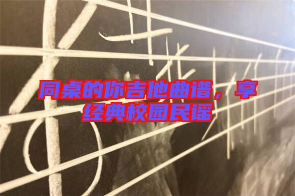 同桌的你吉他曲譜，享經(jīng)典校園民謠