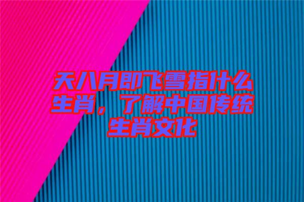 天八月即飛雪指什么生肖，了解中國傳統(tǒng)生肖文化