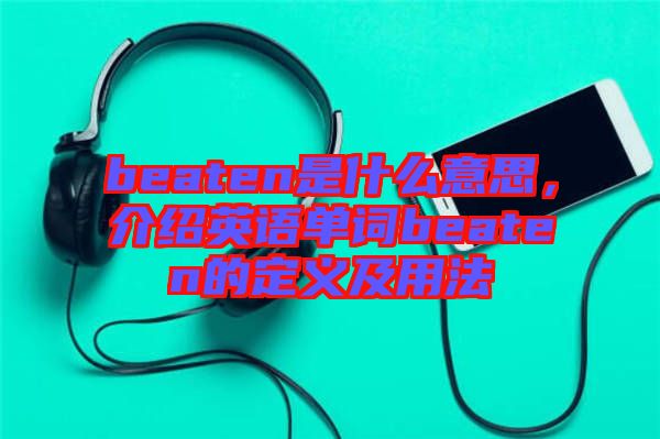 beaten是什么意思，介紹英語(yǔ)單詞beaten的定義及用法