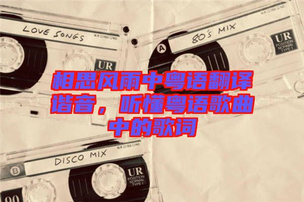 相思風(fēng)雨中粵語翻譯諧音，聽懂粵語歌曲中的歌詞
