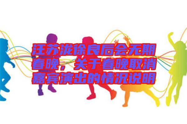 汪蘇瀧徐良后會(huì)無(wú)期春晚，關(guān)于春晚取消嘉賓演出的情況說(shuō)明
