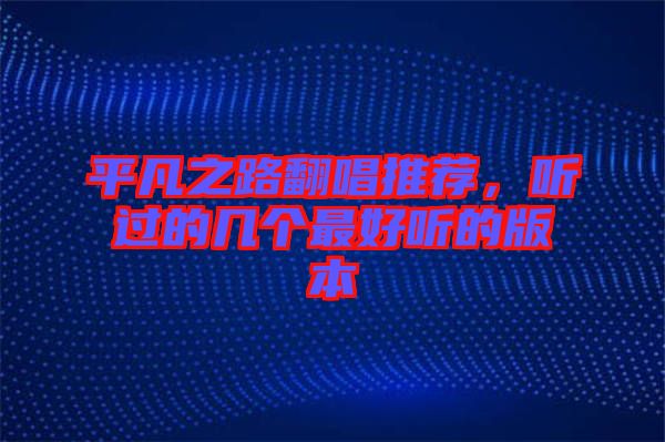 平凡之路翻唱推薦，聽過的幾個最好聽的版本
